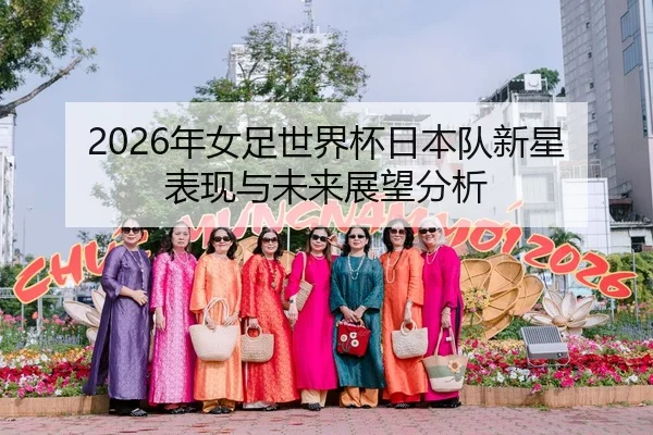 2026年女足世界杯日本队新星表现与未来展望分析