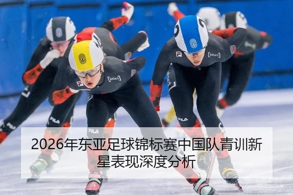 2026年东亚足球锦标赛中国队青训新星表现深度分析