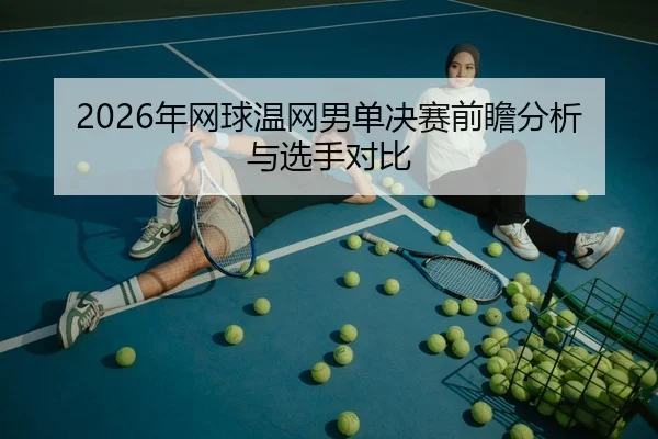 2026年网球温网男单决赛前瞻分析与选手对比