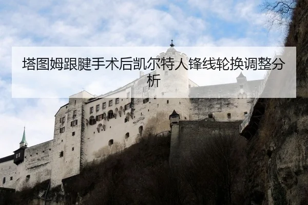塔图姆跟腱手术后凯尔特人锋线轮换调整分析