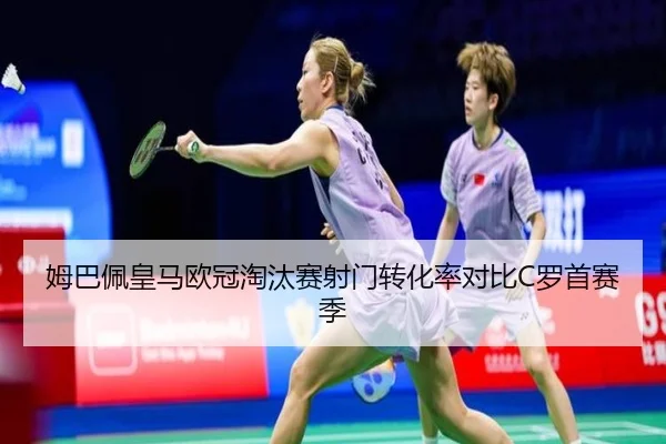 姆巴佩皇马欧冠淘汰赛射门转化率对比C罗首赛季