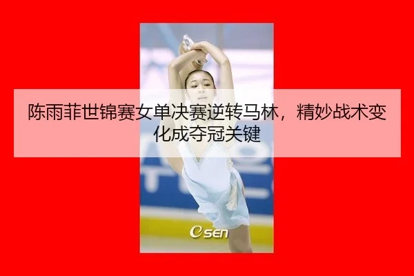 chen-yu-fei-shi-jin-sai-nv-dan-jue-sai-ni-zhuan-ma-lin-jing-miao-zhan-shu-bian-hua-cheng-duo-guan-guan-jian-2-988.jpg